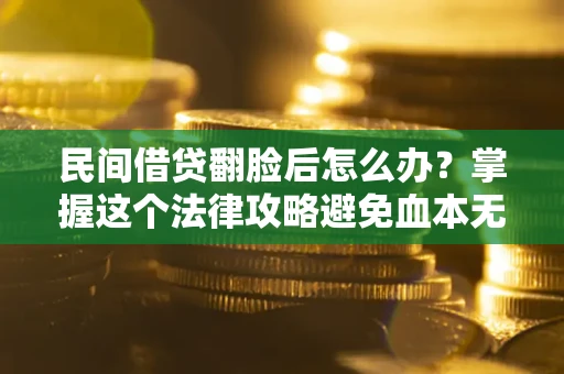 北京民间借贷翻脸后怎么办？掌握这个法律攻略避免血本无归