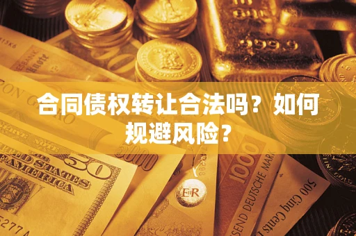 北京合同债权转让合法吗?如何规避风险? 北京合同债权转让合法吗?如何规避风险?