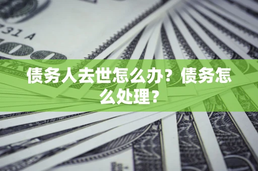 北京债务人去世怎么办？债务怎么处理？