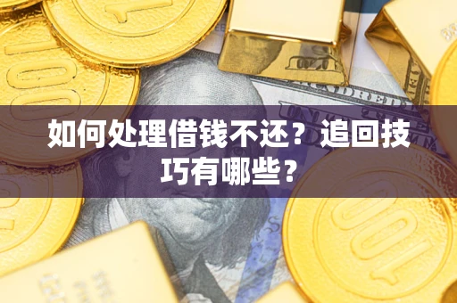 北京如何处理借钱不还？追回技巧有哪些？