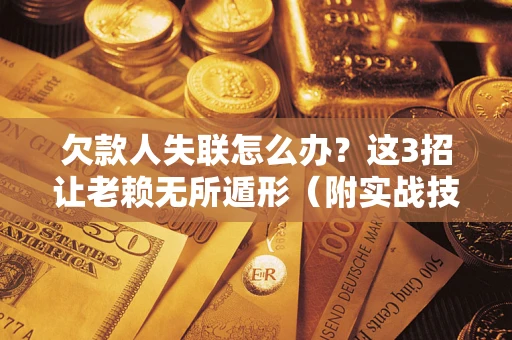北京欠款人失联怎么办？这3招让老赖无所遁形（附实战技巧）