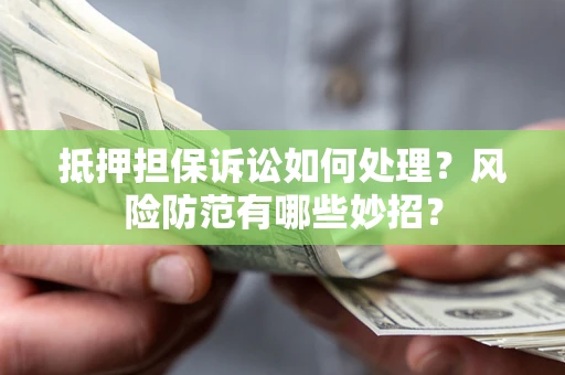 北京抵押担保诉讼如何处理？风险防范有哪些妙招？