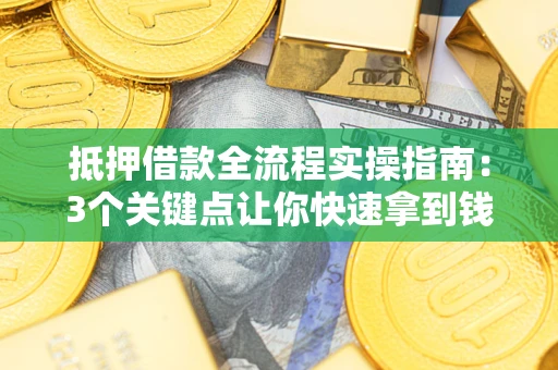 北京抵押借款全流程实操指南：3个关键点让你快速拿到钱