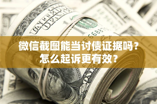 北京微信截图能当讨债证据吗？怎么起诉更有效？