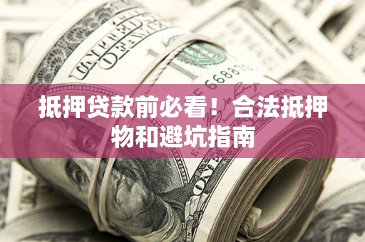北京抵押贷款前必看！合法抵押物和避坑指南