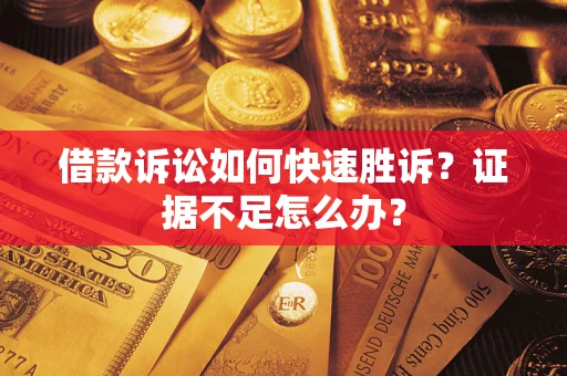 北京借款诉讼如何快速胜诉？证据不足怎么办？