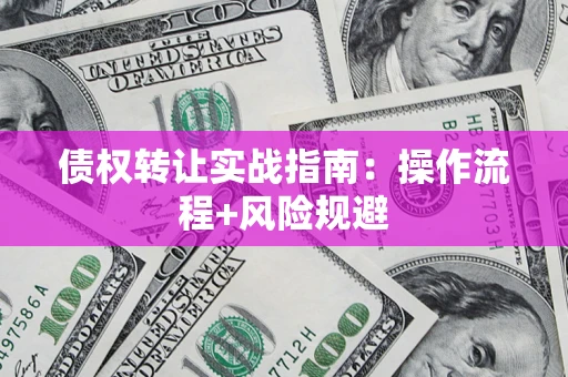 北京债权转让实战指南：操作流程+风险规避