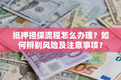 北京抵押担保流程怎么办理？如何辨别风险及注意事项？