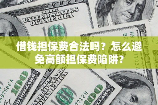 北京借钱担保费合法吗？怎么避免高额担保费陷阱？