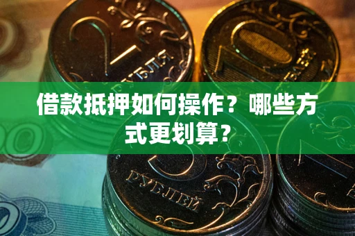 北京借款抵押如何操作？哪些方式更划算？