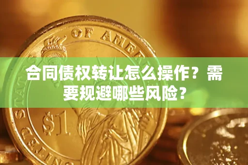 北京合同债权转让怎么操作？需要规避哪些风险？