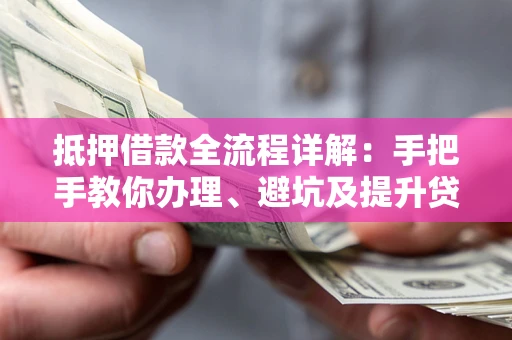 北京抵押借款全流程详解：手把手教你办理、避坑及提升贷款额度