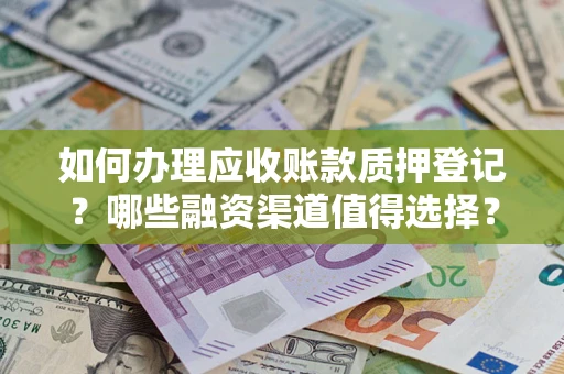 北京如何办理应收账款质押登记？哪些融资渠道值得选择？