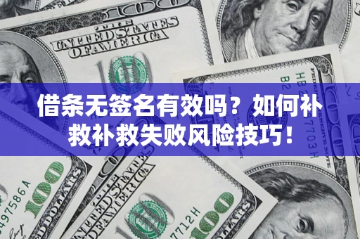 北京借条无签名有效吗？如何补救补救失败风险技巧！