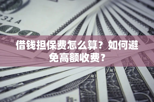 北京借钱担保费怎么算？如何避免高额收费？