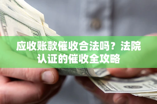 北京应收账款催收合法吗？法院认证的催收全攻略
