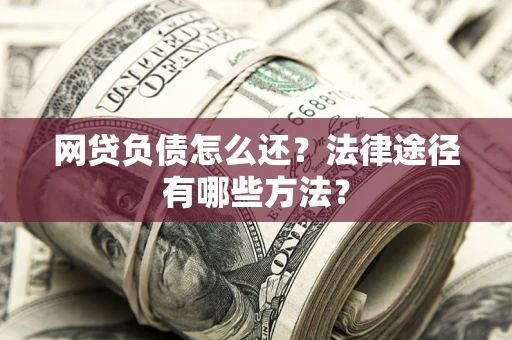 北京网贷负债怎么还？法律途径有哪些方法？