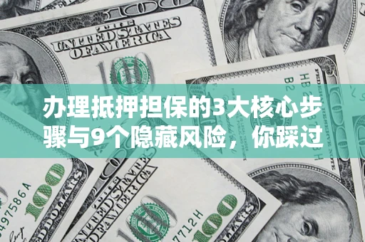 北京办理抵押担保的3大核心步骤与9个隐藏风险，你踩过哪个坑？
