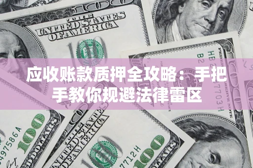 北京应收账款质押全攻略：手把手教你规避法律雷区