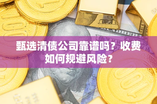 北京甄选清债公司靠谱吗？收费如何规避风险？