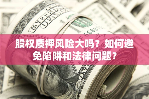 北京股权质押风险大吗？如何避免陷阱和法律问题？