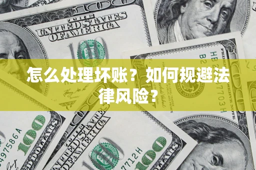 北京怎么处理坏账？如何规避法律风险？