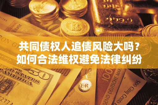 北京共同债权人追债风险大吗？如何合法维权避免法律纠纷？