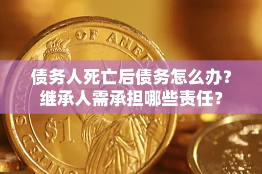 北京债务人死亡后债务怎么办？继承人需承担哪些责任？