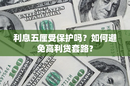 北京利息五厘受保护吗？如何避免高利贷套路？