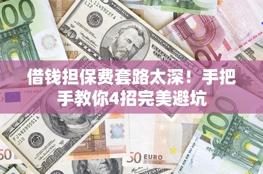 北京借钱担保费套路太深！手把手教你4招完美避坑