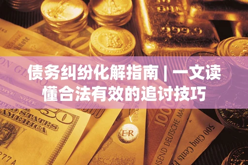 北京债务纠纷化解指南 | 一文读懂合法有效的追讨技巧
