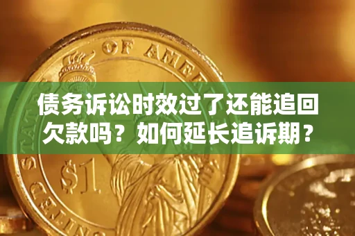 北京债务诉讼时效过了还能追回欠款吗？如何延长追诉期？