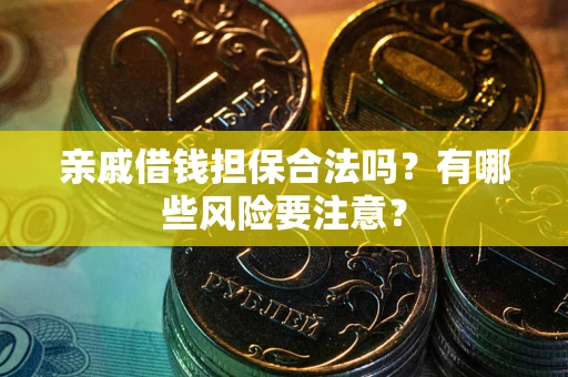 北京亲戚借钱担保合法吗？有哪些风险要注意？