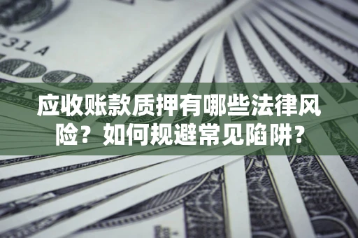 北京应收账款质押有哪些法律风险？如何规避常见陷阱？