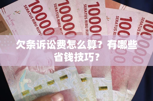北京欠条诉讼费怎么算？有哪些省钱技巧？