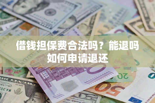 北京借钱担保费合法吗？能退吗如何申请退还