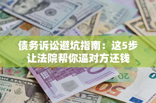 北京债务诉讼避坑指南：这5步让法院帮你逼对方还钱