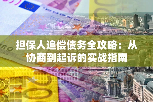 北京担保人追偿债务全攻略:从协商到起诉的实战指南 北京担保人追偿债务全攻略:从协商到起诉的实战指南