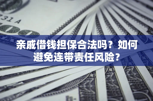 北京亲戚借钱担保合法吗？如何避免连带责任风险？