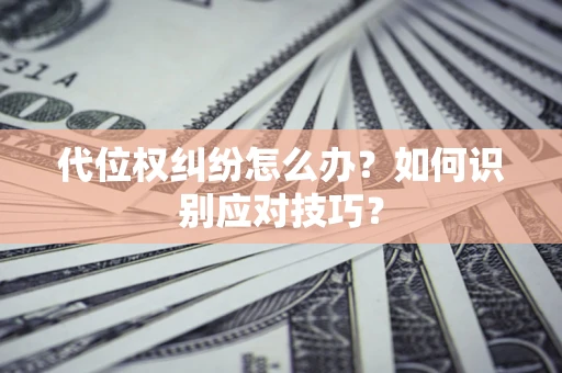 北京代位权纠纷怎么办？如何识别应对技巧？