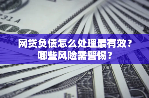 北京网贷负债怎么处理最有效？哪些风险需警惕？