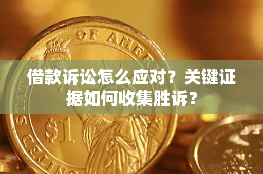 北京借款诉讼怎么应对？关键证据如何收集胜诉？