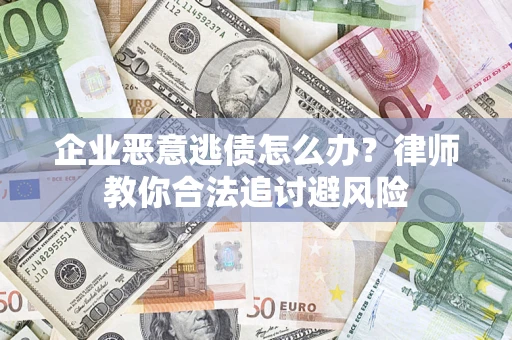 北京企业恶意逃债怎么办？律师教你合法追讨避风险