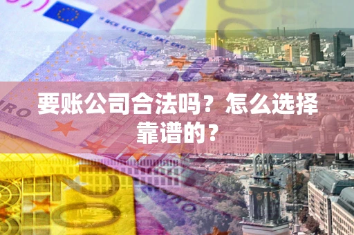 北京要账公司合法吗？怎么选择靠谱的？