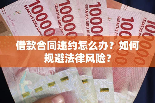 北京借款合同违约怎么办？如何规避法律风险？