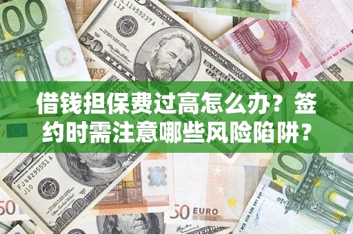 北京借钱担保费过高怎么办？签约时需注意哪些风险陷阱？