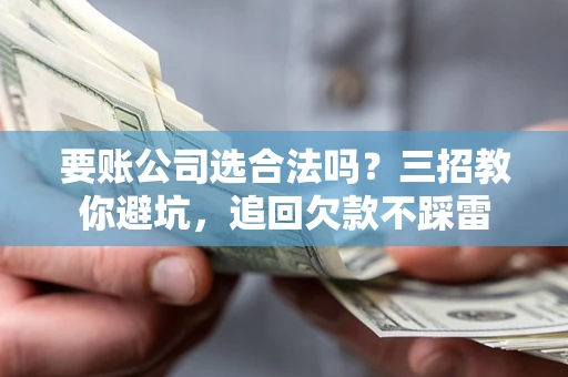北京要账公司选合法吗？三招教你避坑，追回欠款不踩雷