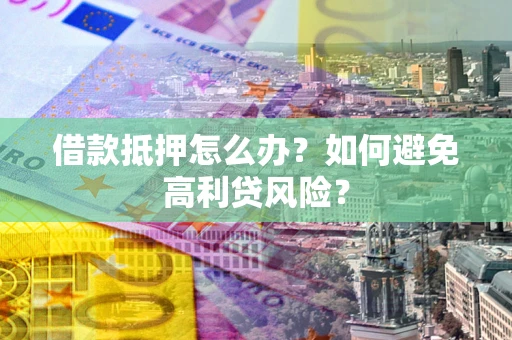 北京借款抵押怎么办？如何避免高利贷风险？