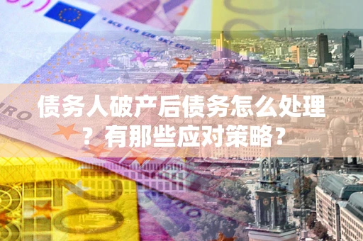 北京债务人破产后债务怎么处理？有那些应对策略？