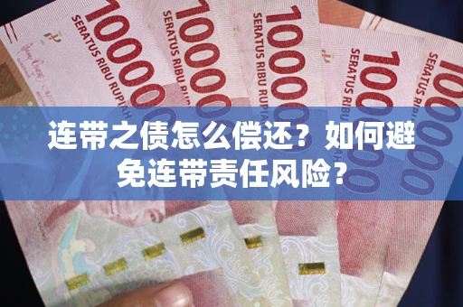 北京连带之债怎么偿还？如何避免连带责任风险？